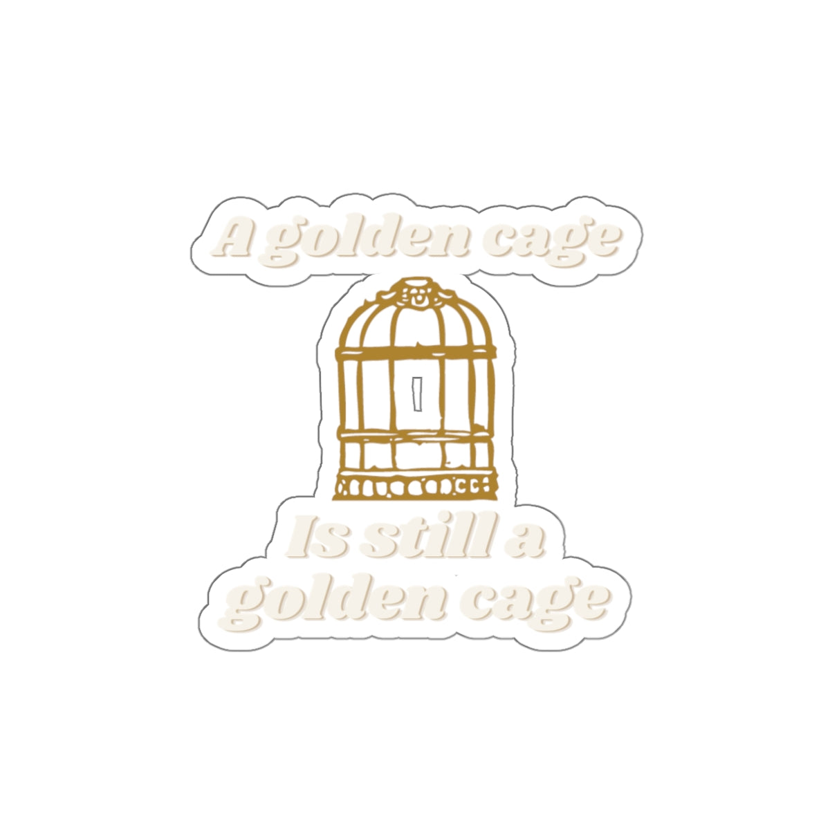 Die-Cut Sticker — “A Golden Cage Is Still A Golden Cage” Gold Birdcage Vinyl Decal