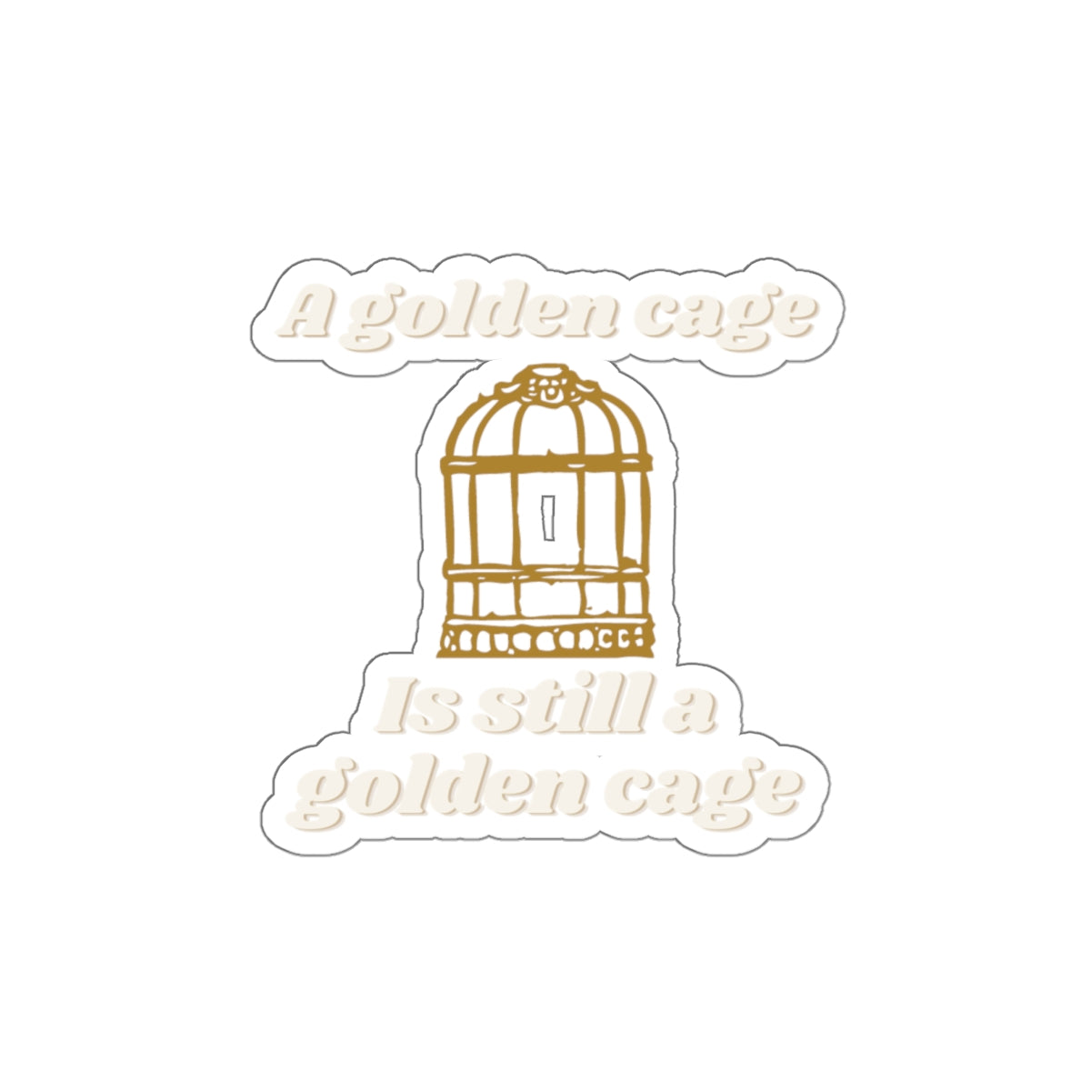 Die-Cut Sticker — “A Golden Cage Is Still A Golden Cage” Gold Birdcage Vinyl Decal